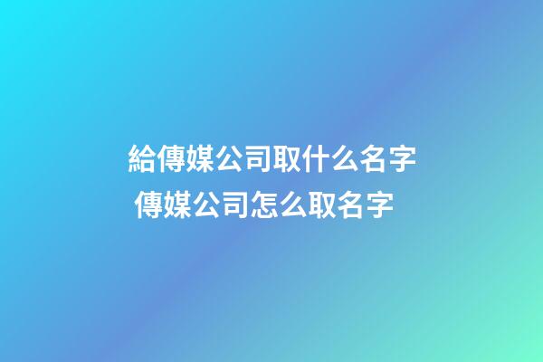 給傳媒公司取什么名字 傳媒公司怎么取名字-第1張-公司起名-玄機派
